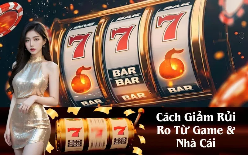 Cách Giảm Rủi Ro Từ Game & Nhà Cái