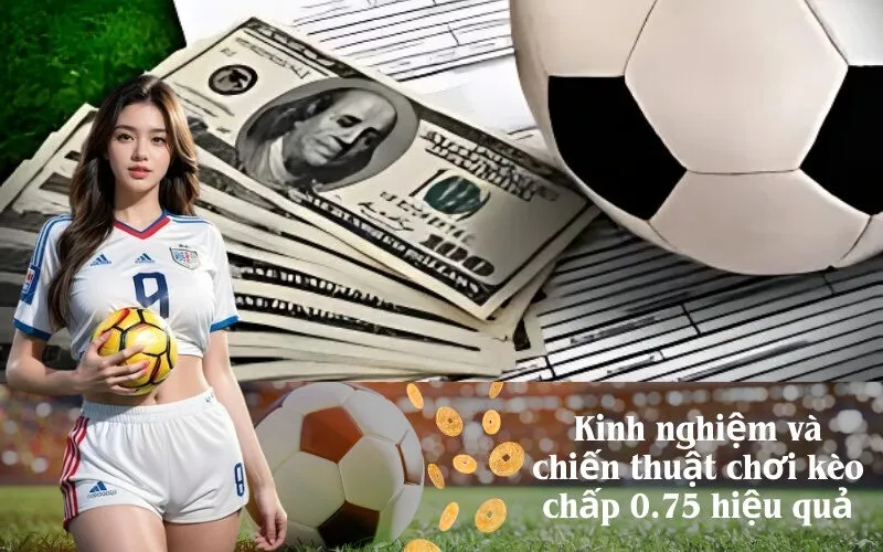 Kinh nghiệm và chiến thuật chơi kèo chấp 0.75 hiệu quả