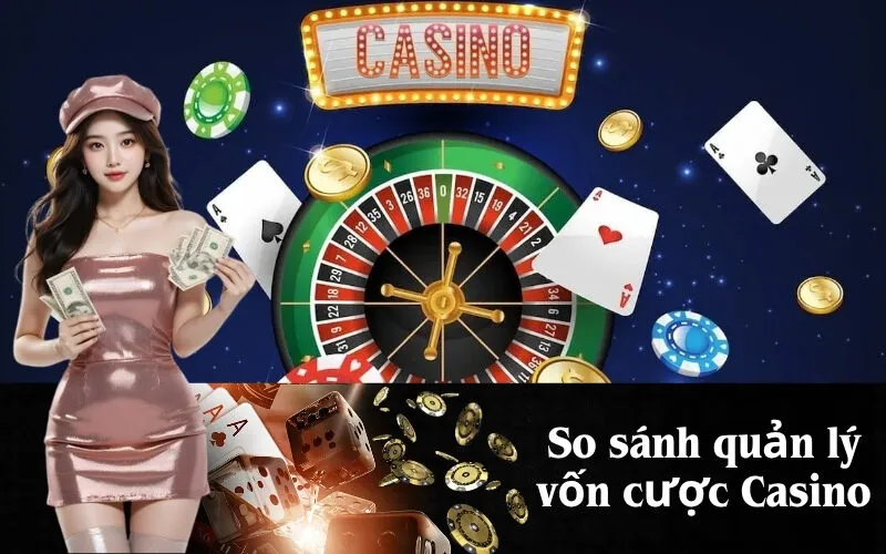 So sánh quản lý vốn cược Casino