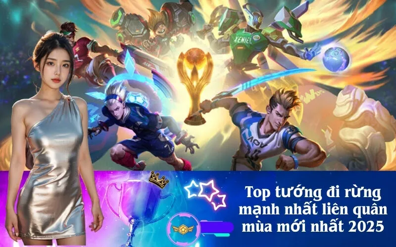 Top tướng đi rừng mạnh nhất liên quân mùa mới nhất 2025