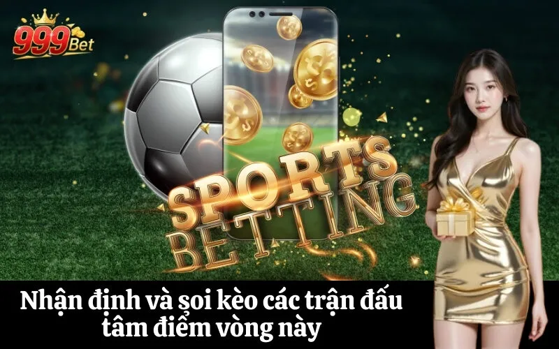 Nhận định và soi kèo các trận đấu tâm điểm vòng này